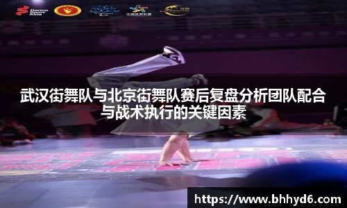 武汉街舞队与北京街舞队赛后复盘分析团队配合与战术执行的关键因素