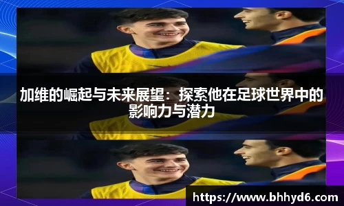 加维的崛起与未来展望：探索他在足球世界中的影响力与潜力